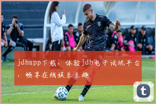 jdbapp下载，体验jdb电子试玩平台，畅享在线娱乐乐趣