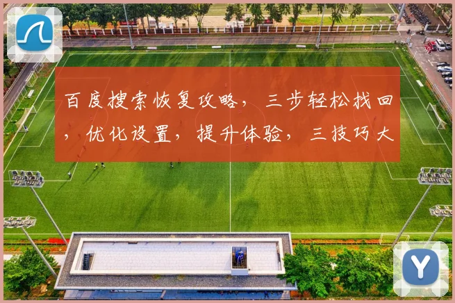 百度搜索恢复攻略，三步轻松找回，优化设置，提升体验，三技巧大揭秘