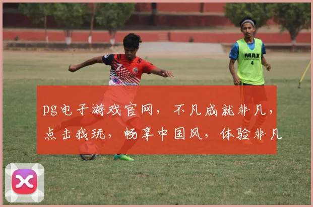 pg电子游戏官网，不凡成就非凡，点击我玩，畅享中国风，体验非凡刺激，一触即发