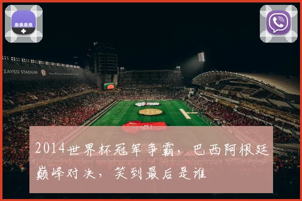 2014世界杯冠军争霸，巴西阿根廷巅峰对决，笑到最后是谁