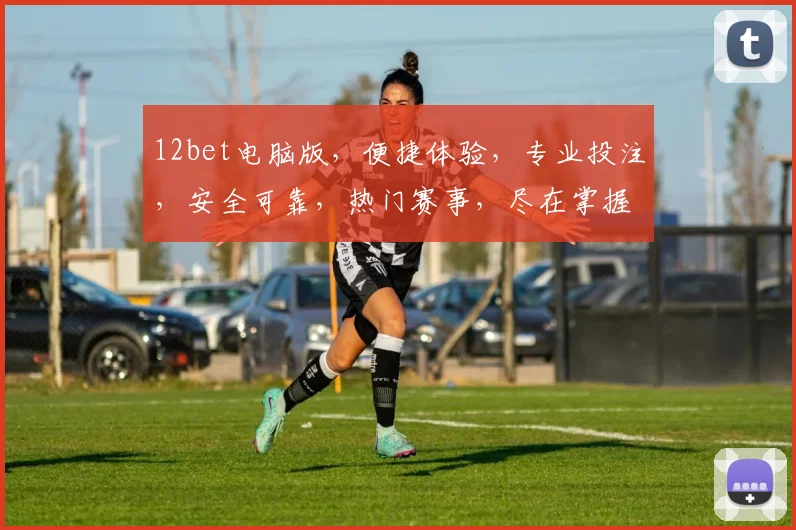 12bet电脑版，便捷体验，专业投注，安全可靠，热门赛事，尽在掌握，轻松赢利