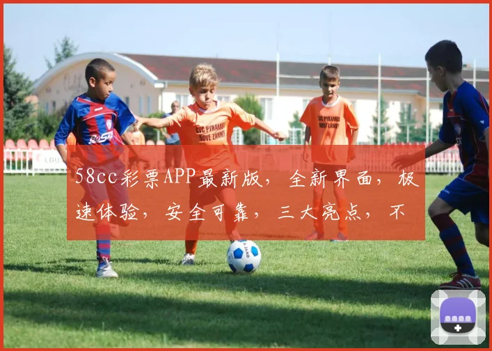 58cc彩票APP最新版，全新界面，极速体验，安全可靠，三大亮点，不容错过，让您畅享购彩乐趣