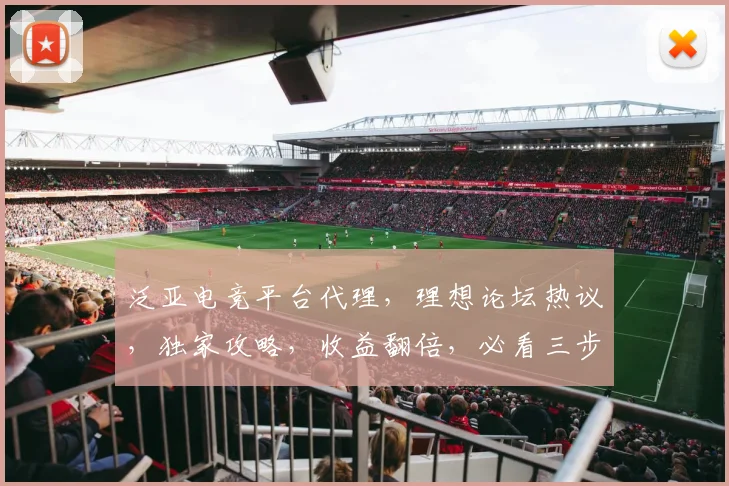 泛亚电竞平台代理，理想论坛热议，独家攻略，收益翻倍，必看三步曲