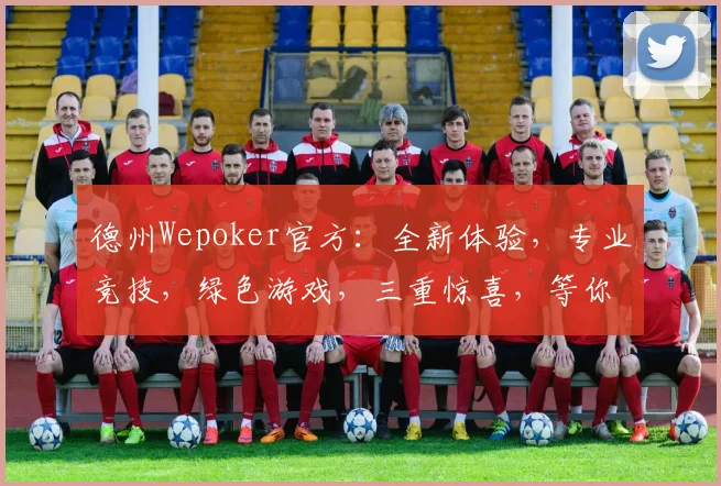 德州Wepoker官方：全新体验，专业竞技，绿色游戏，三重惊喜，等你来挑战