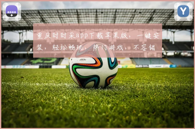 重庆时时采app下载苹果版，一键安装，轻松畅玩，热门游戏，不容错过，三重福利等你来拿