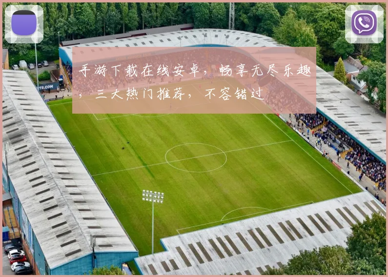 手游下载在线安卓，畅享无尽乐趣，三大热门推荐，不容错过